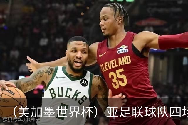 （美加墨世界杯）亚足联球队四场不败 杯赛前景被看好